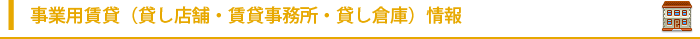 事業用賃貸（貸し店舗・賃貸事務所・貸し倉庫）情報